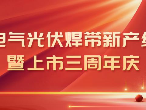 GALAXY银河国际电气光伏焊带新产线投产暨上市三周年庆